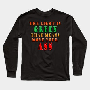 The Light Is Green That Means Move Your Ass Long Sleeve T-Shirt